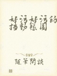 好污好污的无遮挡动态图