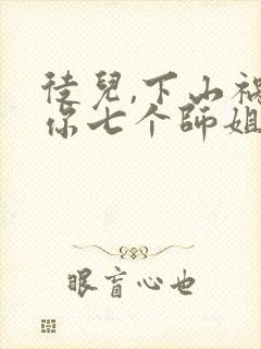 徒儿,下山祸害你七个师姐去吧全部章节