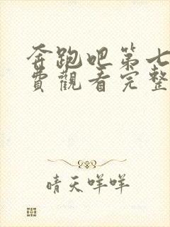 奔跑吧第七期免费观看完整版