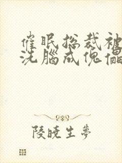 催眠总裁被强制洗脑成傀儡的小说