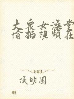 大众女澡堂洗澡偷拍视频在线观看