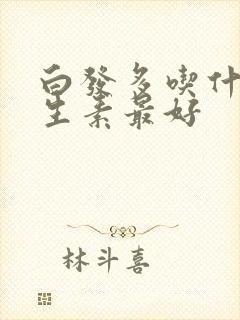 白发多吃什么维生素最好