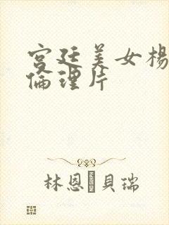 宫廷美女杨贵妃伦理片