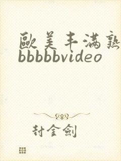 欧美丰满熟妇bbbbbbvideo