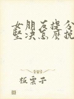 女朋友提分手很坚决怎么挽回