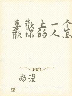 喜欢上一个不喜欢你的人怎么办