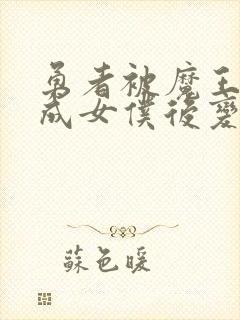 勇者被魔王洗脑成女仆后变成反派