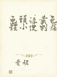 龟头流黄色的液体小便刺痛是怎么回事