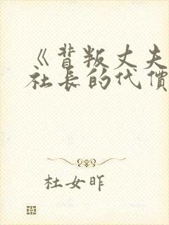 《背叛丈夫的女社长的代价》