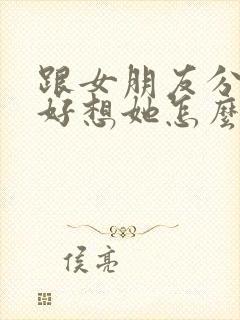 跟女朋友分手了好想她怎么办封面