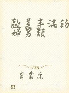 欧美丰满的老熟妇另类