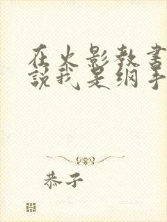 在火影教书系统说我是纲手