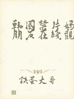 韩国禁片妈妈的朋友在线观看