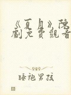 《夏月》陈浩短剧免费观看全集女主