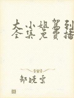 大小姐驾到短剧全集免费播放