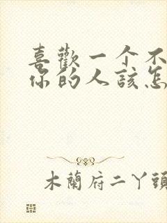 喜欢一个不喜欢你的人该怎么办