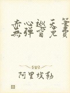 赤心巡天笔趣阁无弹窗免费的