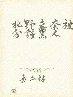 北野未奈被30分钟黑人