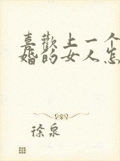 喜欢上一个结了婚的女人怎么办