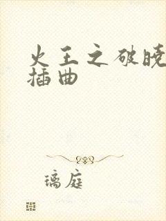 火王之破晓之战插曲