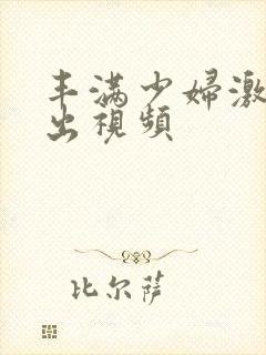 丰满少妇激情中出视频