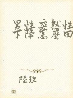 男性突然性功能下降怎么回事