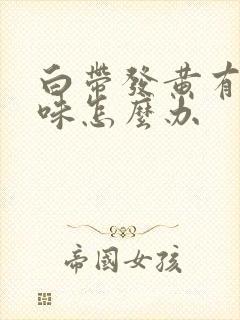 白带发黄有腥臭味怎么办