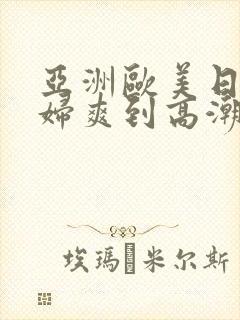 亚洲欧美日韩熟妇爽到高潮