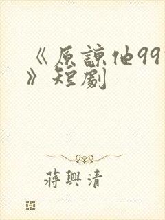 《原谅他99次》短剧