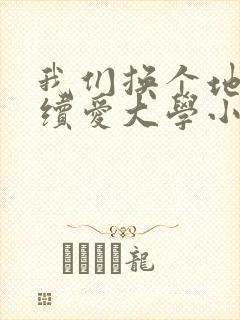 我们换个地方继续爱大学小说