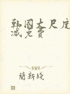 韩国大尺度无删减免费