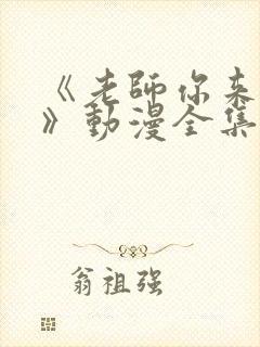 《老师你来真的》动漫全集免费观看