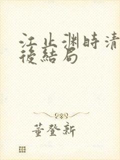 江止渊时清让最后结局