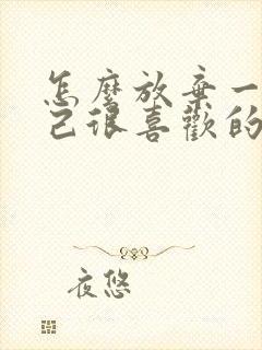 怎么放弃一个自己很喜欢的人