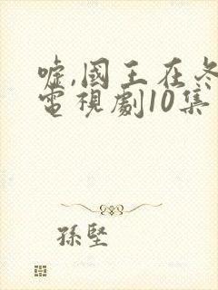 嘘,国王在冬眠电视剧10集免费观看