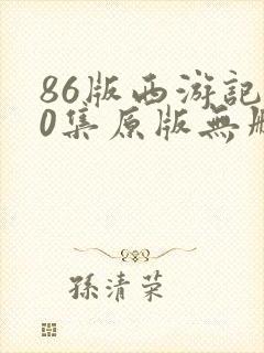 86版西游记40集原版无删减版