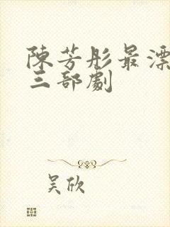 陈芳彤最漂亮的三部剧