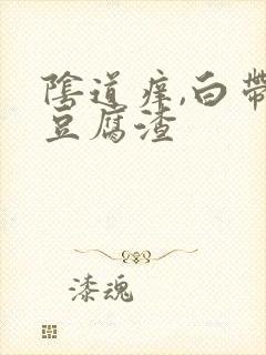 阴道痒,白带呈豆腐渣