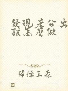 发现老公出轨我该怎么做