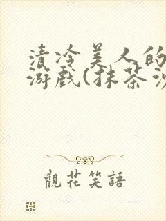 清冷美人的神奇游戏(抹茶沙冰)