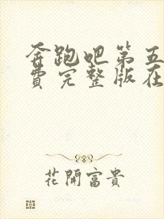 奔跑吧第五季免费完整版在线播放