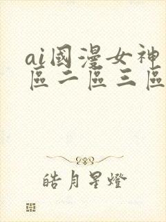 ai国漫女神一区二区三区