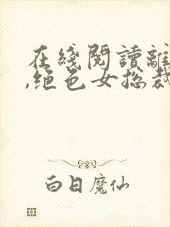 在线阅读离婚后,绝色女总裁悔哭了封面