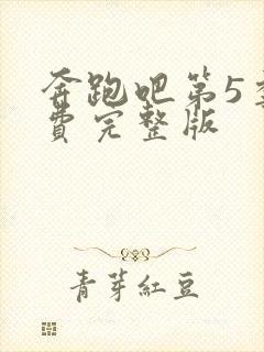 奔跑吧第5季免费完整版