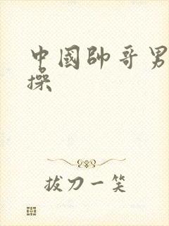 中国帅哥男男互操