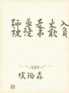 师尊走火入魔后被徒弟欺负