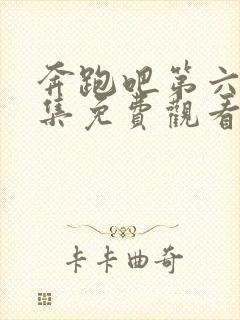 奔跑吧第六季全集免费观看完整版