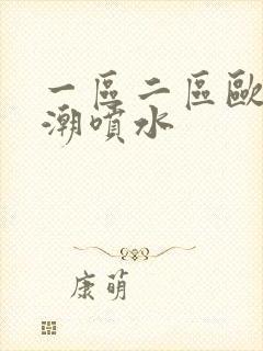 一区二区欧美高潮喷水