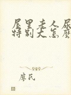 屋里老人尿骚味特别大怎么办