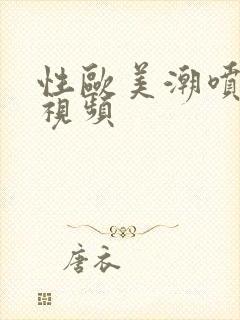 性欧美潮喷水欲视频